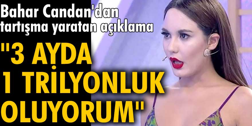 Bahar Candan'dan tartışma yaratan açıklama! "3 ayda 1 trilyonluk oluyorum"