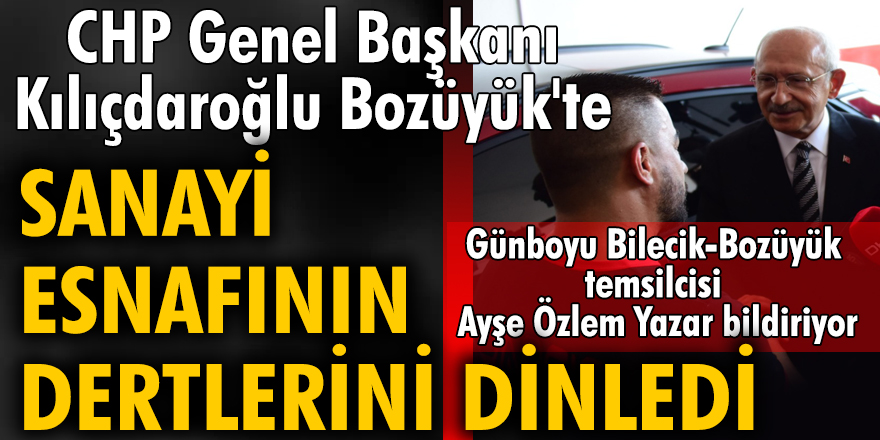 CHP Genel Başkanı Kılıçdaroğlu Bozüyük'te sanayi esnafının dertlerini dinledi