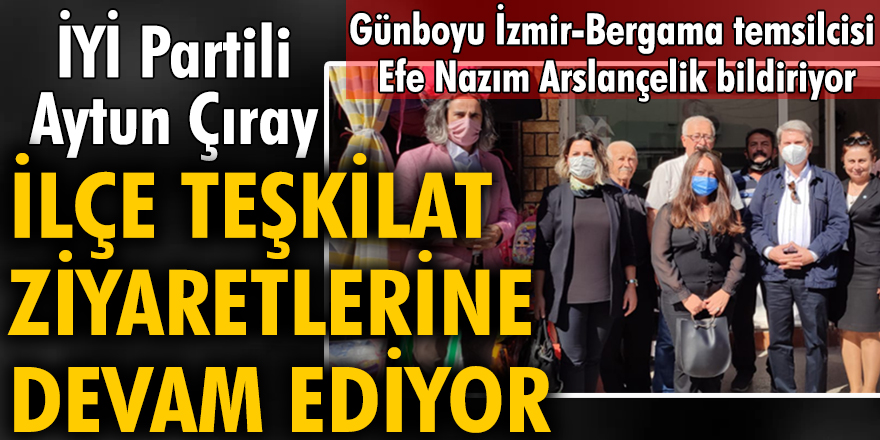 İYİ Partili Aytun Çıray ilçe teşkilat ziyaretlerine devam ediyor