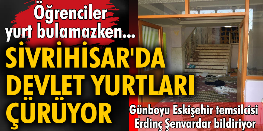 Öğrenciler yurt bulamazken Sivrihisar'da devlet yurtları çürüyor