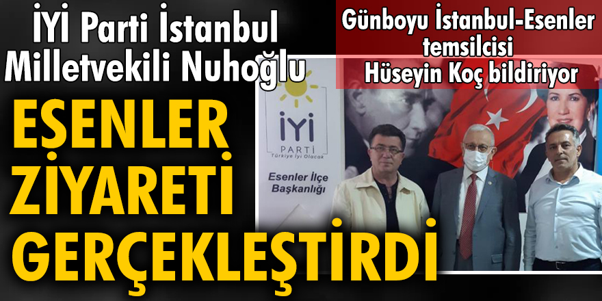 İYİ Parti İstanbul Milletvekili Nuhoğlu Esenler’de