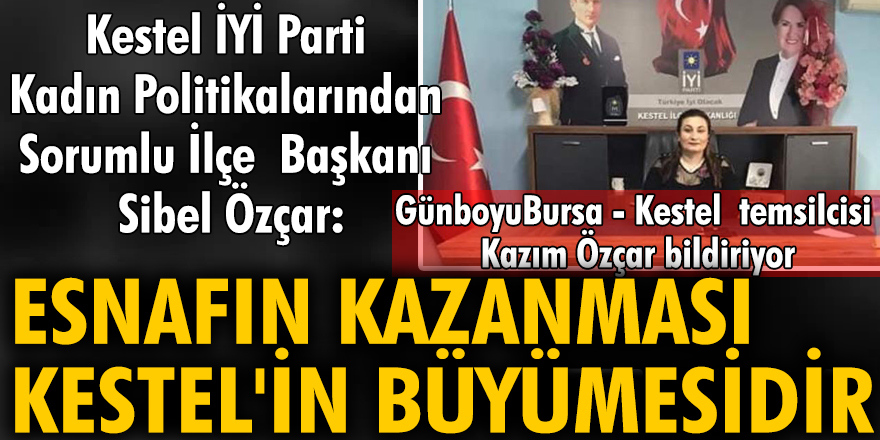 Kestel İYİ Parti Kadın Politikalarından Sorumlu İlçe  Başkanı Sibel Özçar: Esnafın Kazanması Kestel’in Büyümesidir