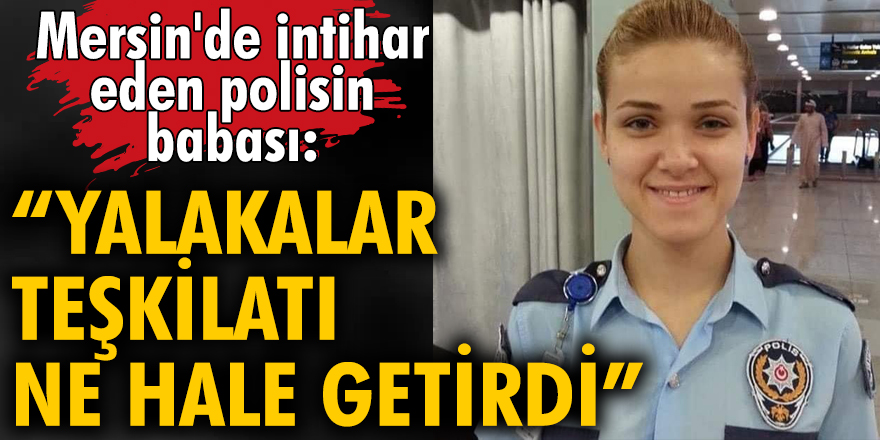 Mersin'de intihar eden polisin babası: "Yalakalar teşkilatı ne hale getirdi"