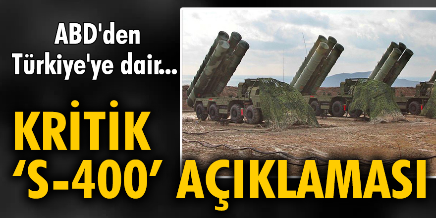 ABD'den Türkiye'ye dair kritik 'S-400' açıklaması