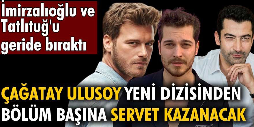 Çağatay Ulusoy yeni dizisinden bölüm başına servet kazanacak