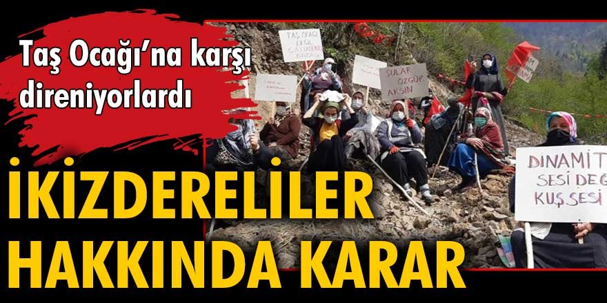 Taş Ocağı'na karşı direnen İkizdereliler hakkında karar