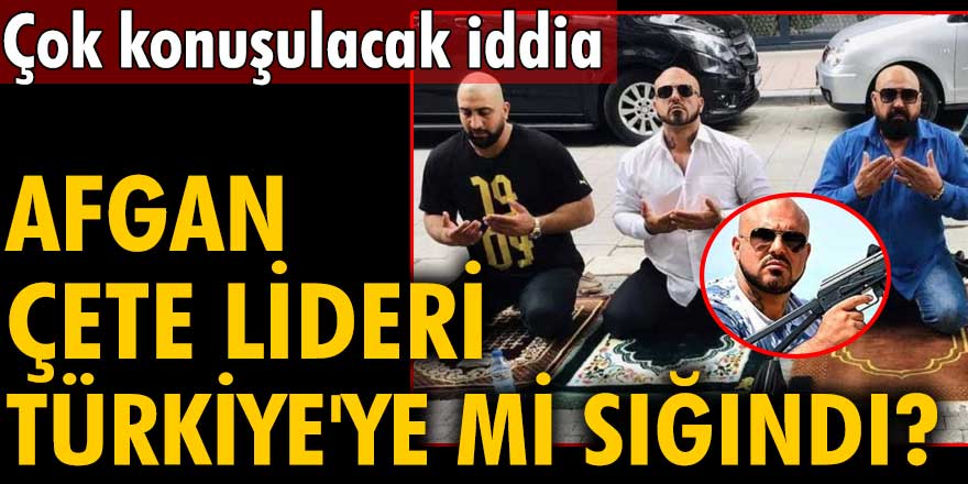 Çok konuşulacak iddia! Afgan çete lideri Türkiye'ye mi sığındı?