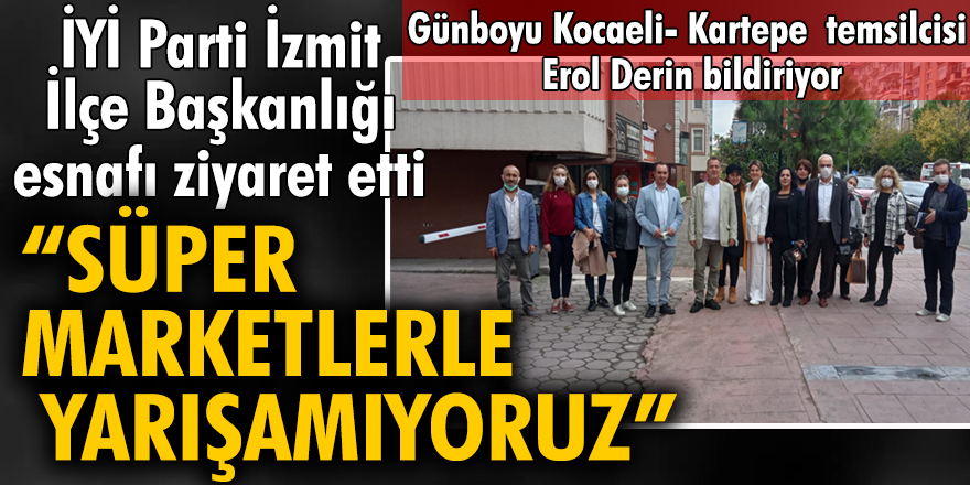 İYİ Parti İzmit İlçe Başkanlığı esnafı ziyaret etti: "Süper marketlerle yarışamıyoruz"