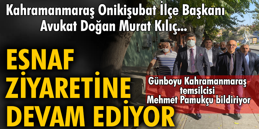 Kahramanmaraş Onikişubat İlçe  Başkanı Avukat Doğan Murat Kılıç esnaf ziyaretine devam ediyor