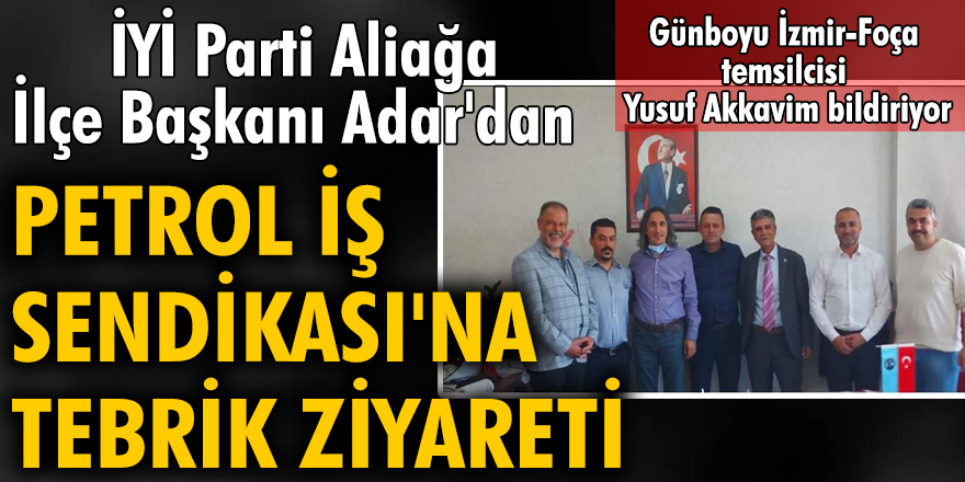İYİ Parti Aliağa İlçe Başkanı Adar'dan Petrol İş Sendikası'na tebrik ziyareti