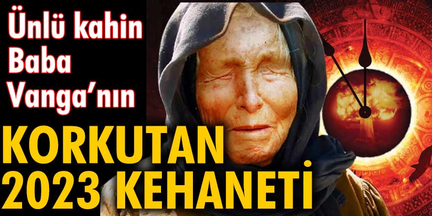 Ünlü kahin Baba Vanga'nın korkutan 2023 kehaneti