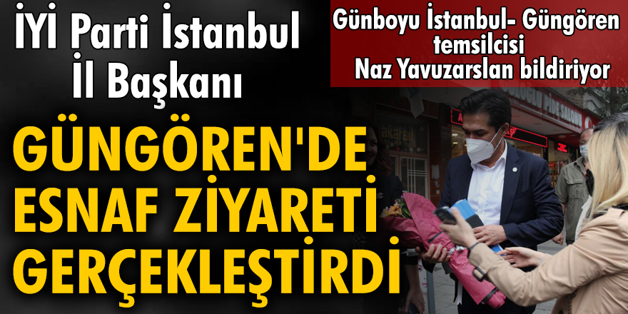 İYİ Parti İstanbul İl Başkanı Güngören’de esnaf ziyareti gerçekleştirdi