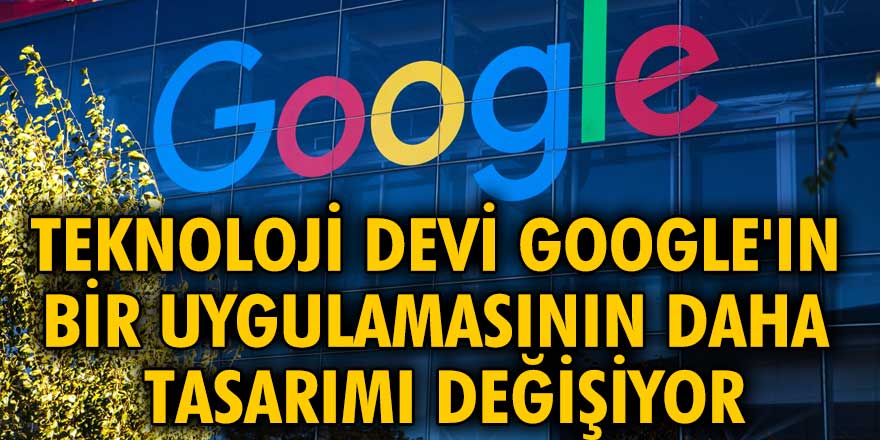 Teknoloji devi Google'ın bir uygulamasının daha tasarımı değişiyor