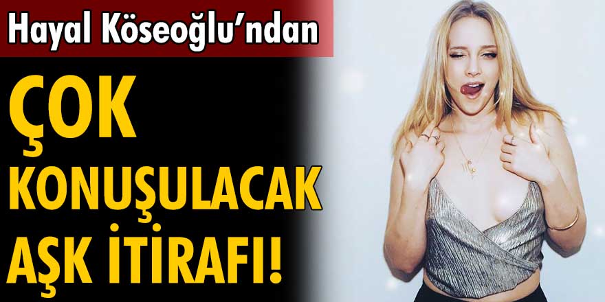 Hayal Köseoğlu'ndan çok konuşulacak aşk itirafı!