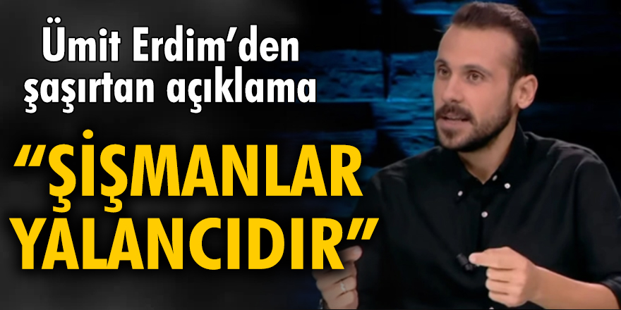 Ümit Erdim: Şişmanlar yalancıdır kendimden biliyorum