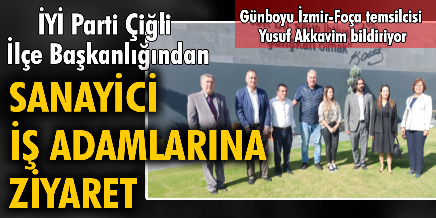 İYİ Parti Çiğli İlçe Başkanlığından sanayici iş adamlarına ziyaret
