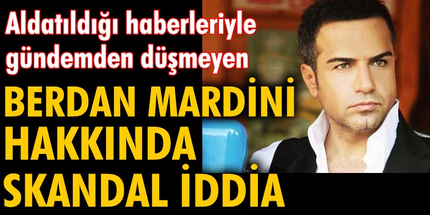 Eşi tarafından aldatılan Berdan Mardini hakkında skandal iddia