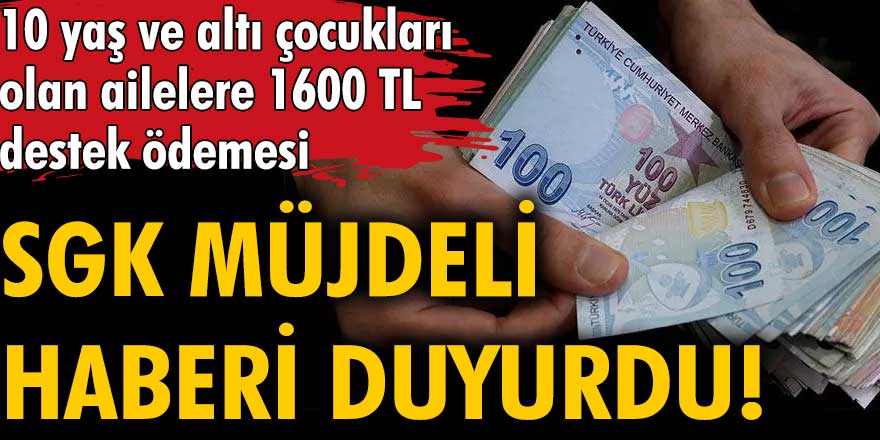 SGK müjdeli haberi duyurdu! 10 yaş ve altı çocukları olan ailelere 1600 TL destek ödemesi