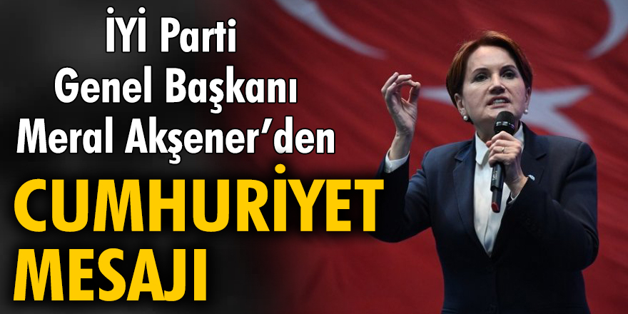 İYİ Parti Genel Başkanı Meral Akşener'den Cumhuriyet mesajı