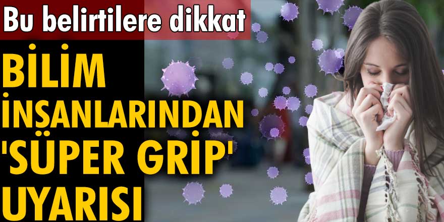 Bilim insanlarından süper grip uyarısı!  Bu belirtilere dikkat