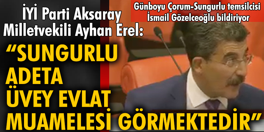İYİ Parti Aksaray Milletvekili Ayhan Erel: "Sungurlu adeta üvey evlat muamelesi görmektedir"