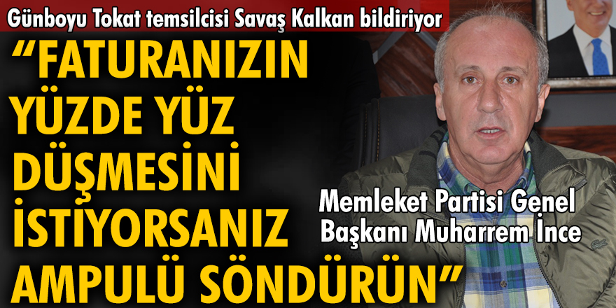 Memleket Partisi Genel Başkanı Muharrem İnce;  Faturanızın yüzde yüz düşmesini itiyorsanız ampulü söndürün