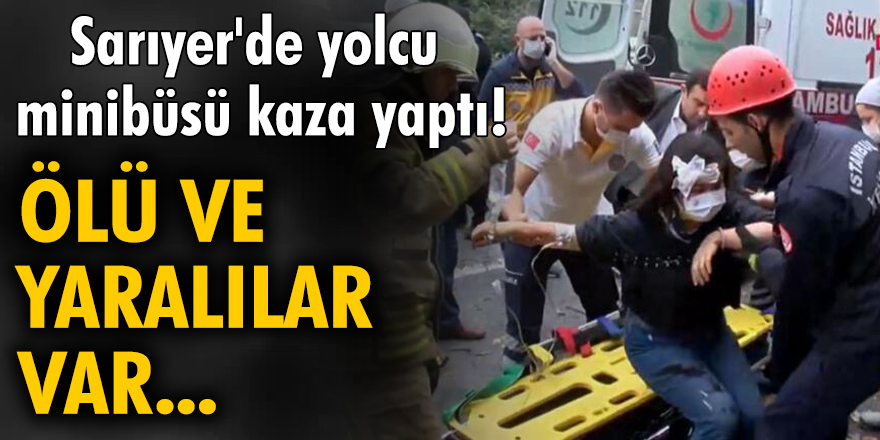 Sarıyer'de yolcu minibüsü kaza yaptı! Ölü ve yaralılar var...