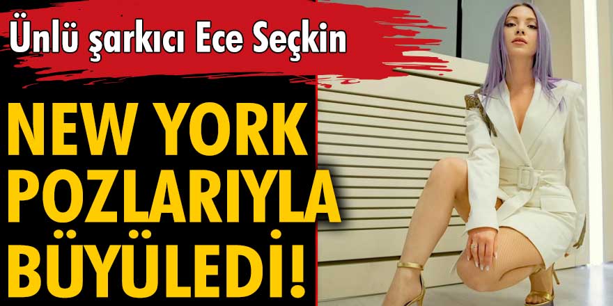 Ece Seçkin’in New York pozlarına beğeni yağdı!