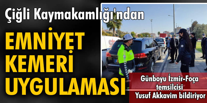 Çiğli Kaymakamlığı'ndan "Emniyet Kemeri Uygulaması”