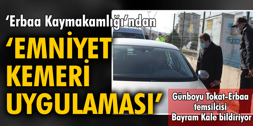 'Erbaa Kaymakamlığı'ndan 'Emniyet Kemeri Uygulaması'