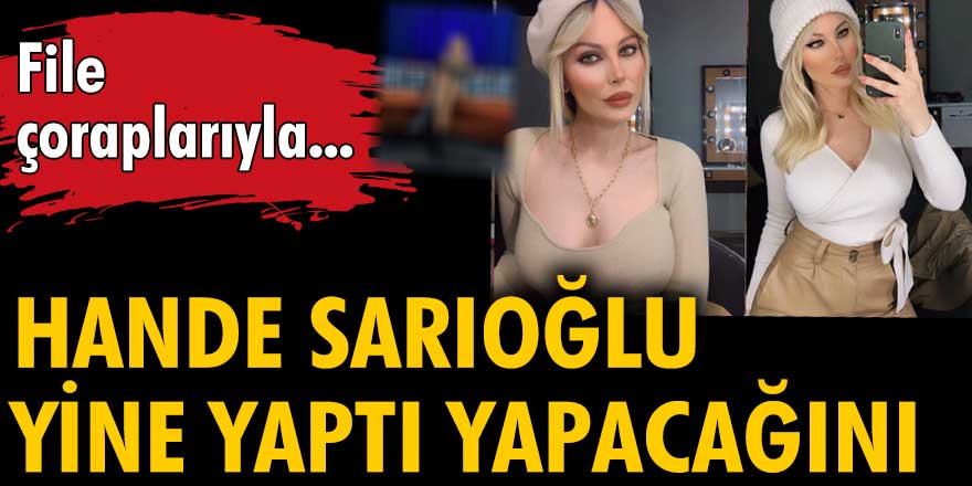 Hande Sarıoğlu yine yaptı yapacağını! File çoraplarıyla...