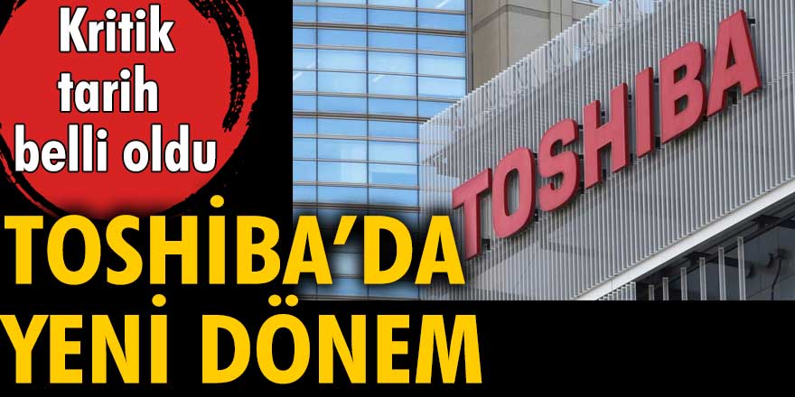 Toshiba'da yeni dönem! Kritik tarih belli oldu