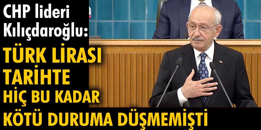 Kemal Kılıçdaroğlu: "Türk lirası tarihte hiç bu kadar kötü duruma düşmemişti"