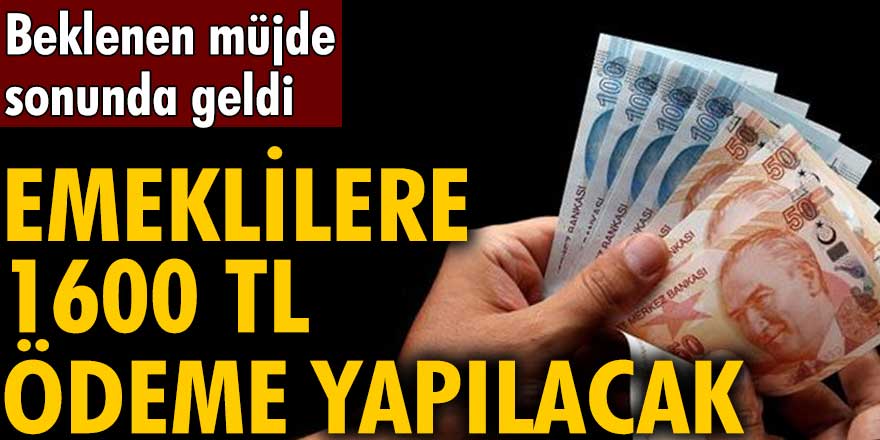 Beklenen müjde sonunda geldi! Emeklilere 1600 TL ödeme yapılacak