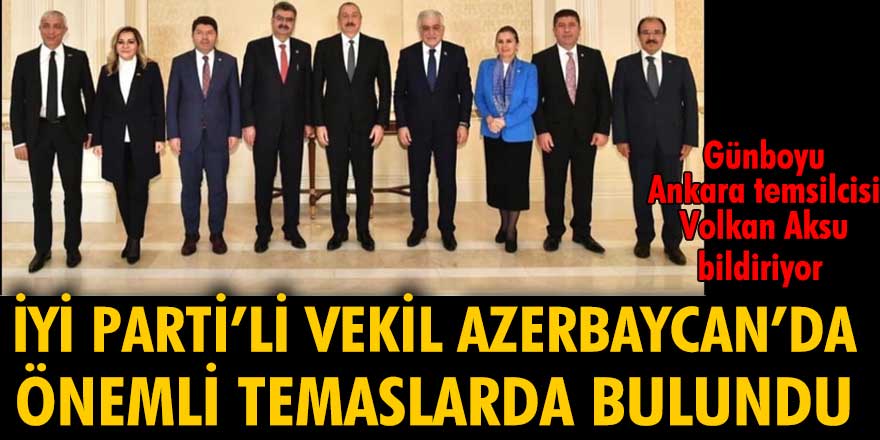 İYİ Parti'li vekil Azerbaycan'da önemli temaslarda bulundu