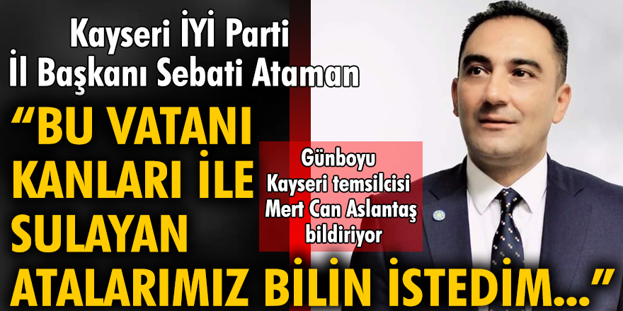 Kayseri İYİ Parti İl Başkanı Sebati Ataman: Bu vatanı kanları ile sulayan atalarımız, bilin istedim