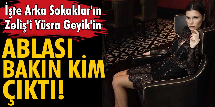 İşte Arka Sokaklar'ın Zeliş'i Yüsra Geyik'in ablası! Bu benzerliğe inanamayacaksınız