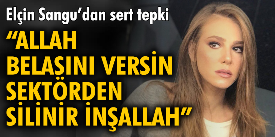 Elçin Sangu: "Allah belasını versin, sektörden silinir inşallah"