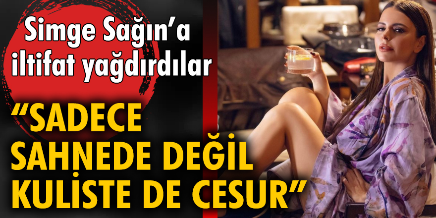 Simge Sağın "Sadece sahnede değil kuliste de son derece cesur"