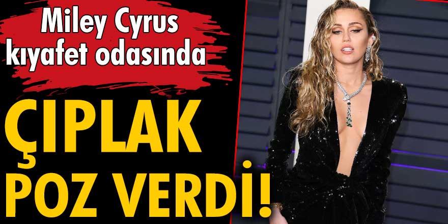 Miley Cyrus, kıyafet odasında çıplak poz verdi!