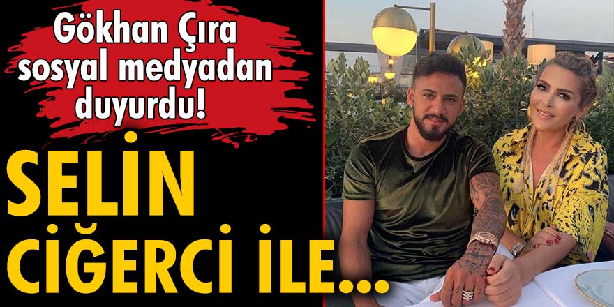 Gökhan Çıra, sosyal medyadan duyurdu! Selin Ciğerci ile...