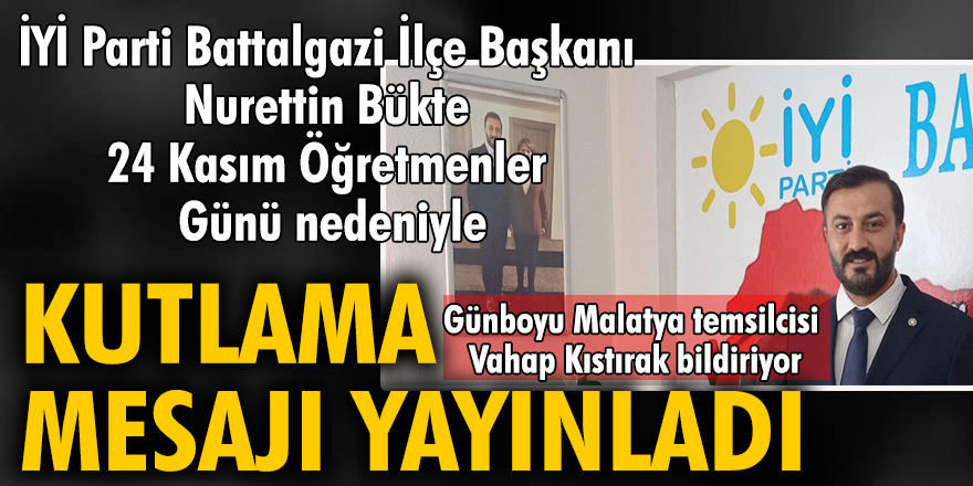 iYi Parti Battalgazi İlçe Başkanı Nurettin Bükte 24 Kasım Öğretmenler Günü nedeniyle bir kutlama  mesajı yayınladı.
