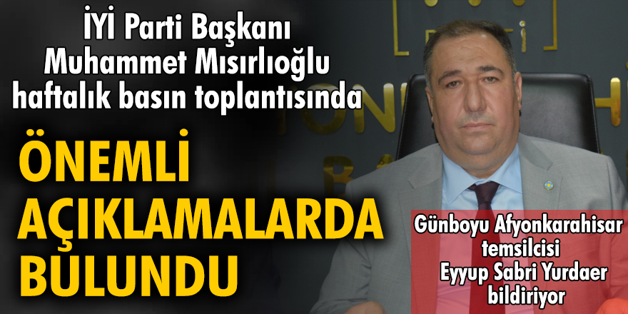 İYİ Parti Başkanı Muhammet Mısırlıoğlu haftalık basın toplantısında önemli açıklamalarda bulundu