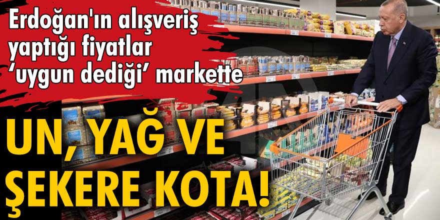 Erdoğan'ın alışveriş yaptığı, fiyatlar 'uygun dediği' markette un, yağ ve şekere kota!