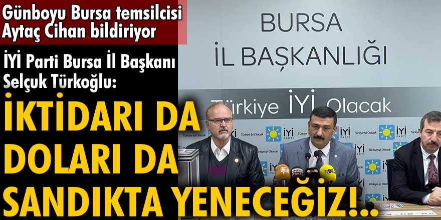 İYİ Partili Selçuk Türkoğlu: İktidarı da doları da sandıkta yeneceğiz!..