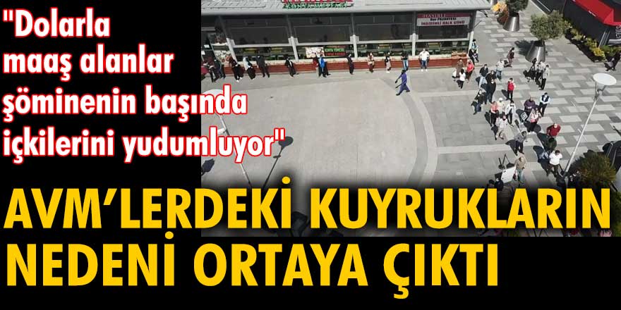 AVM'lerdeki kuyrukların nedeni ortaya çıktı... "Dolarla maaş alanlar şöminenin başında içkilerini yudumluyor"