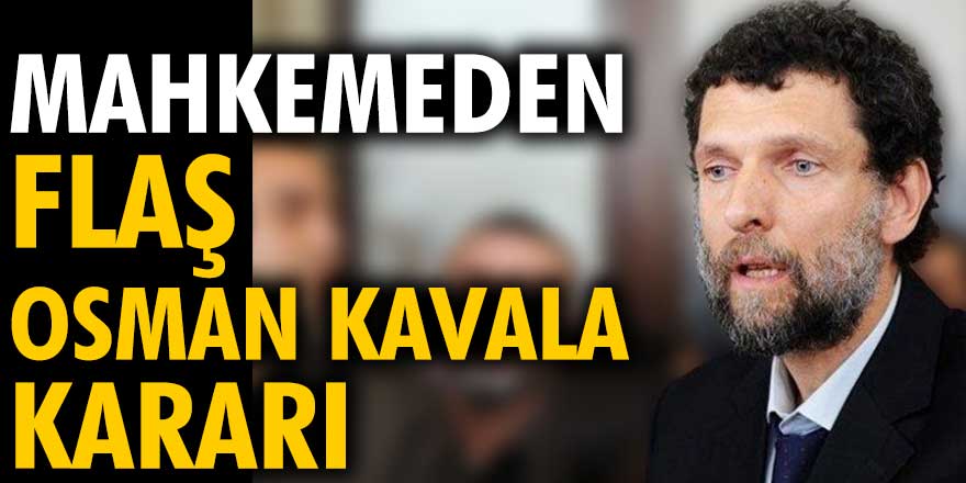 Son dakika... Osman Kavala hakkında flaş karar