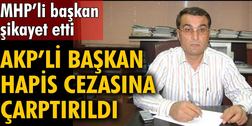 Adıyaman'da MHP’li başkan şikayet etti, AKP’li başkan hapis cezasına çarptırıldı 