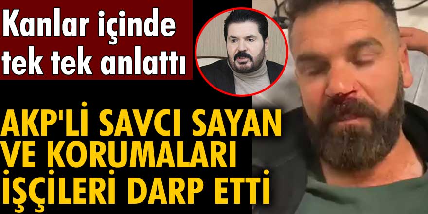 AKP'li Savcı Sayan ve korumaları işçileri darp etti iddiası