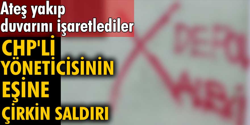 Ateş yakıp duvarını işaretlediler! Şanlıurfa’da CHP'li yöneticisinin eşine çirkin saldırı